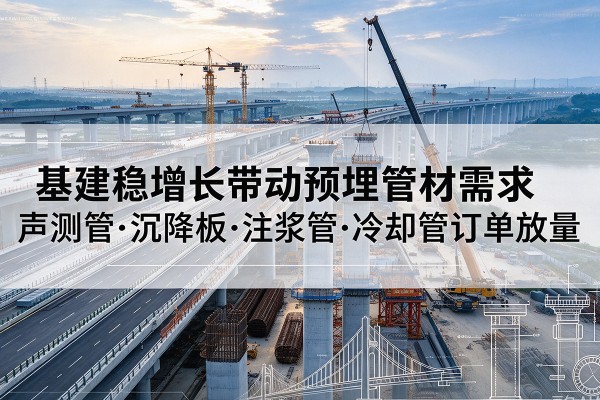 襄城基建稳增长带动预埋监测管材需求,声测管、沉降板、注浆管订单持续放量